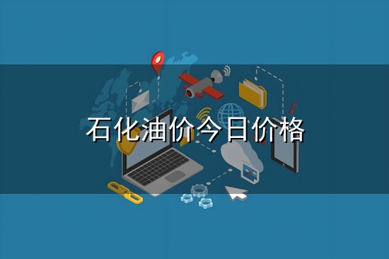 石化油价今日价格与油价