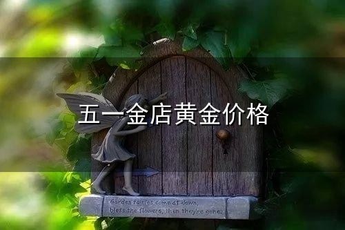 五一金店黄金价格和金店 五一金店黄金价格与金店