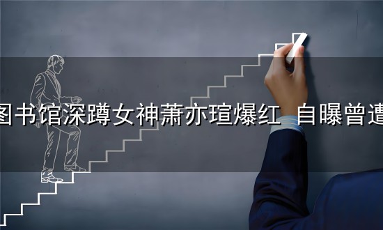 台湾图书馆深蹲女神萧亦瑄爆红 自曝曾遭开价30万包养 台湾图书馆深蹲女神萧亦瑄爆红 自曝曾遭开价30万包养