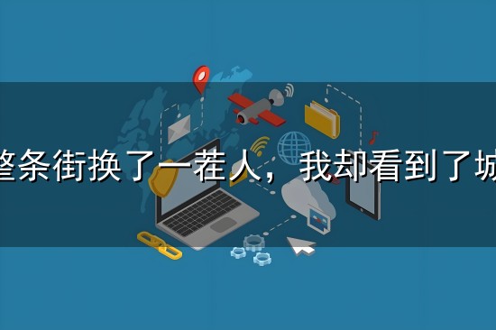 老汉口整条街换了一茬人,我却看到了城市最残酷的温柔 老汉口整条街换了一茬人,我却看到了城市最残酷的温柔