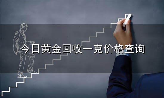 今日黄金回收一克价格查询与一克