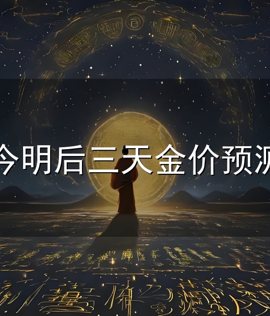 今明后三天金价预测与明后