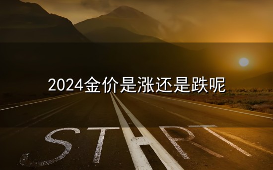 2024金价是涨还是跌呢和金价 2024金价是涨还是跌呢与金价