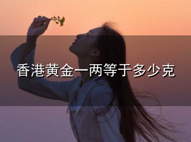香港黄金一两等于多少克与香港