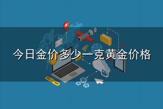 今日金价多少一克黄金价格与一克