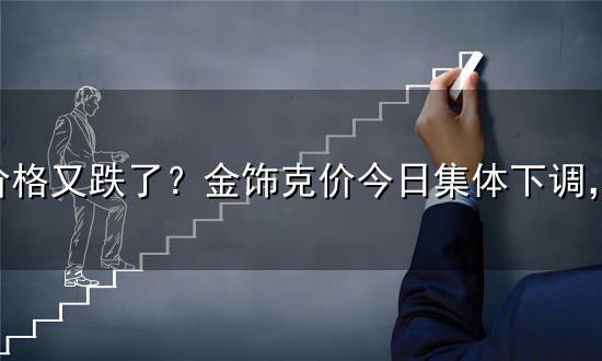 黄金价格又跌了?金饰克价今日集体下调,半年内大跌460多元,买金还划算吗? 黄金价格又跌了?金饰克价今日集体下调,半年内大跌460多元,买金还划算吗?