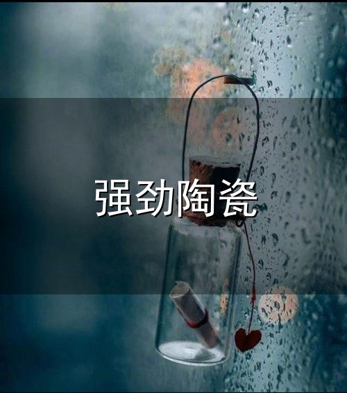 强劲陶瓷和强劲 强劲陶瓷与强劲