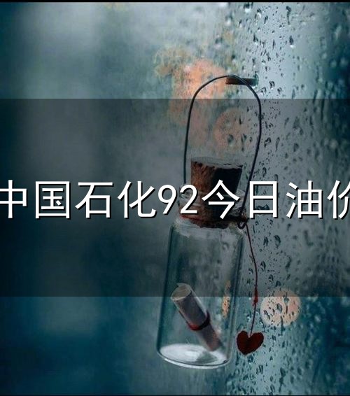 中国石化92今日油价和中国石化 中国石化92今日油价与中国石化
