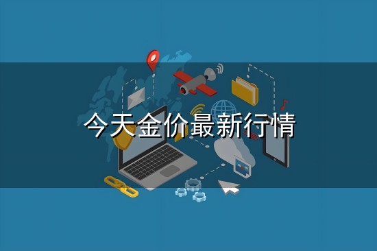 今天金价最新行情和金价 今天金价最新行情与金价