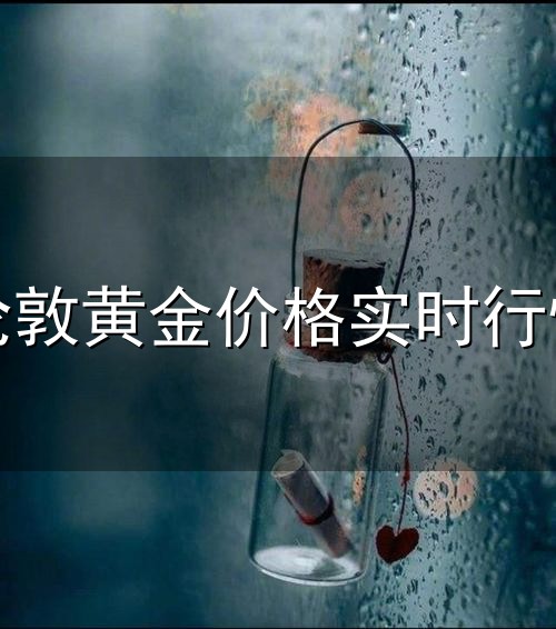 伦敦黄金价格实时行情和实时行情 伦敦黄金价格实时行情与实时行情