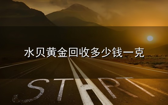 水贝黄金回收多少钱一克和一克 水贝黄金回收多少钱一克与一克