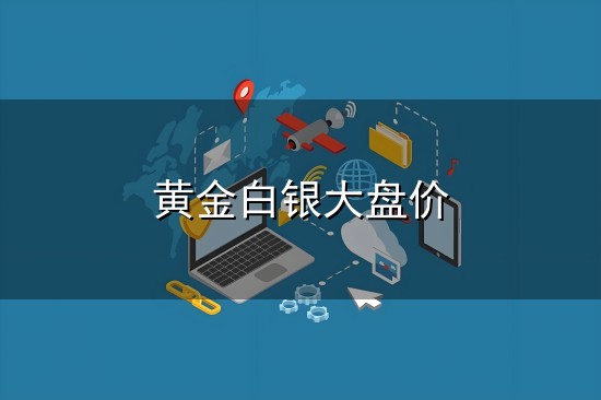 黄金白银大盘价和白银 黄金白银大盘价与白银