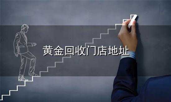 黄金回收门店地址与门店