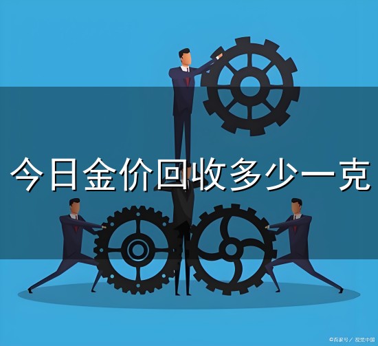 今日金价回收多少一克与一克
