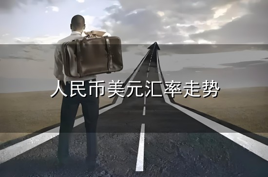 人民币美元汇率走势和汇率 人民币美元汇率走势与汇率