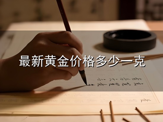 最新黄金价格多少一克和一克 最新黄金价格多少一克与一克