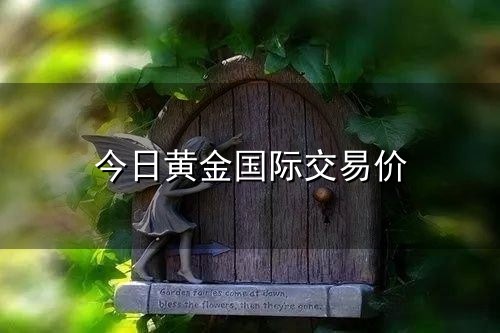 今日黄金国际交易价与交易价