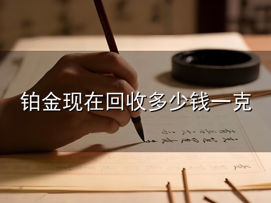 铂金现在回收多少钱一克和一克 铂金现在回收多少钱一克与一克