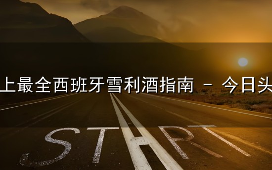 史上最全西班牙雪利酒指南 史上最全西班牙雪利酒指南