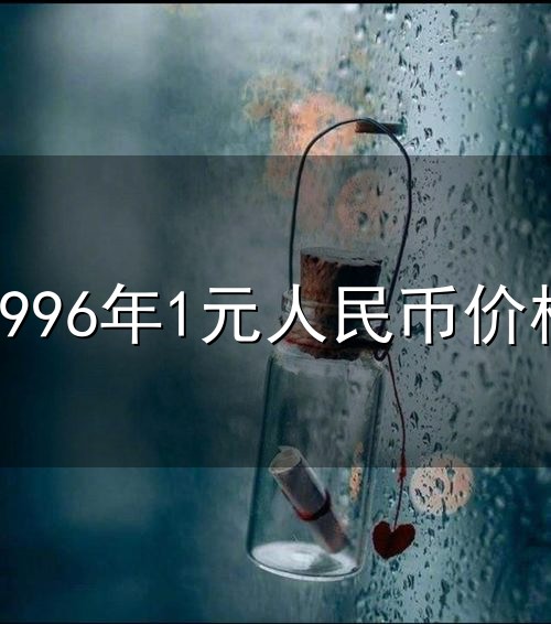 1996年1元人民币价格和人民币 1996年1元人民币价格与人民币