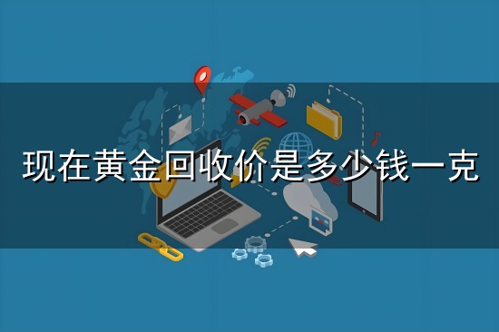 现在黄金回收价是多少钱一克与回收价
