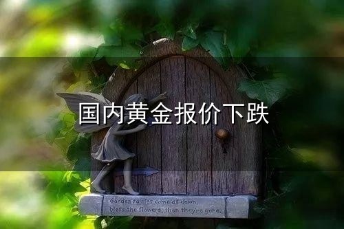 国内黄金报价下跌与下跌