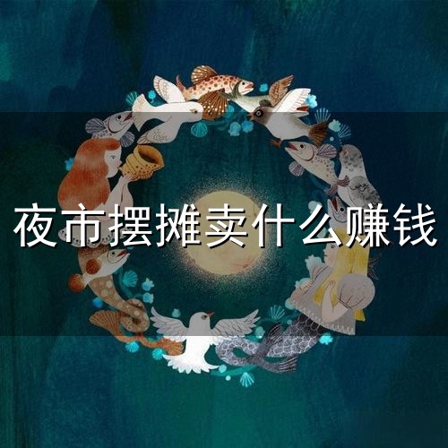 夜市摆摊卖什么赚钱与摆摊