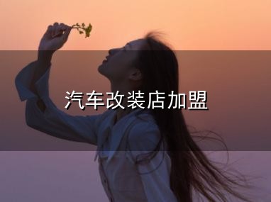 汽车改装店加盟与汽车改装