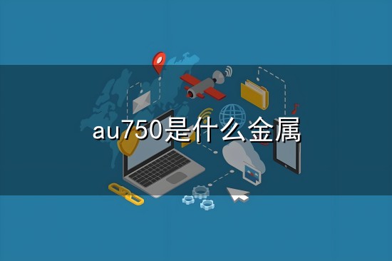au750是什么金属和金属 au750是什么金属与金属