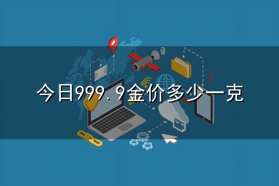 今日999.9金价多少一克 今日999.9金价多少一克? - 百度知道