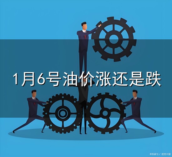 1月6号油价涨还是跌和油价 1月6号油价涨还是跌与油价