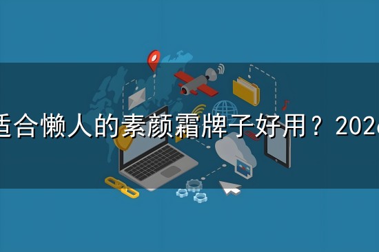 哪款适合懒人的素颜霜牌子好用?2026排名前10名实测不闷痘高口碑好物推荐 哪款适合懒人的素颜霜牌子好用?2026排名前10名实测不闷痘高口碑好物推荐
