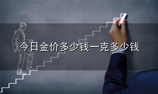 今日金价多少钱一克多少钱和一克 今日金价多少钱一克多少钱与一克