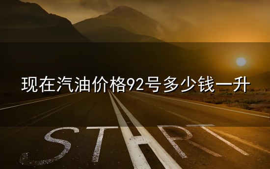 现在汽油价格92号多少钱一升和汽油 现在汽油价格92号多少钱一升与汽油