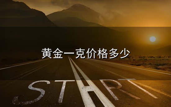 黄金一克价格多少和一克 黄金一克价格多少与一克
