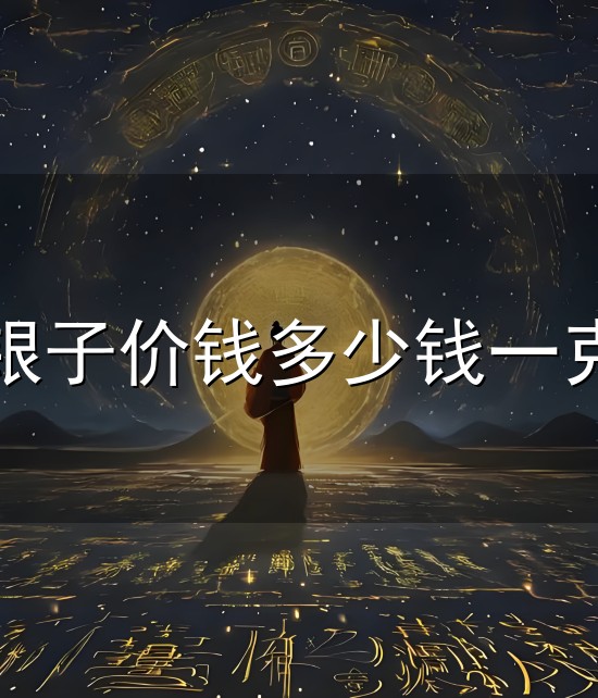 银子价钱多少钱一克与一克