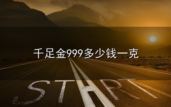 千足金999多少钱一克与一克