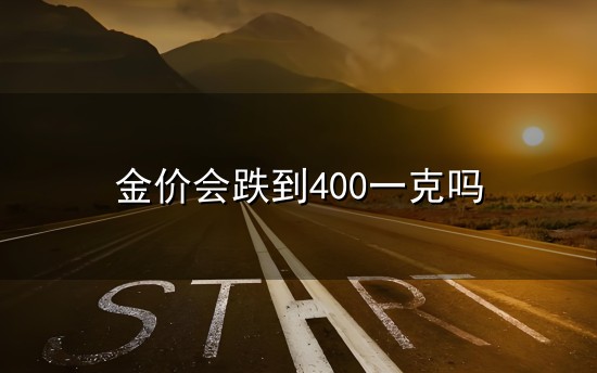 金价会跌到400一克吗和一克 金价会跌到400一克吗与一克