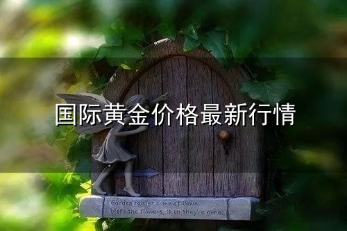 国际黄金价格最新行情与黄金