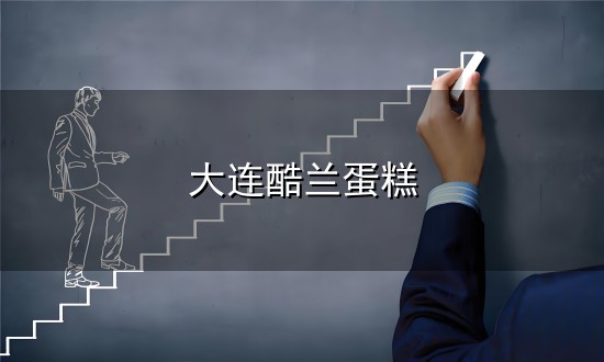 大连酷兰蛋糕和大连 大连酷兰蛋糕与大连