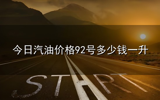 今日汽油价格92号多少钱一升与汽油
