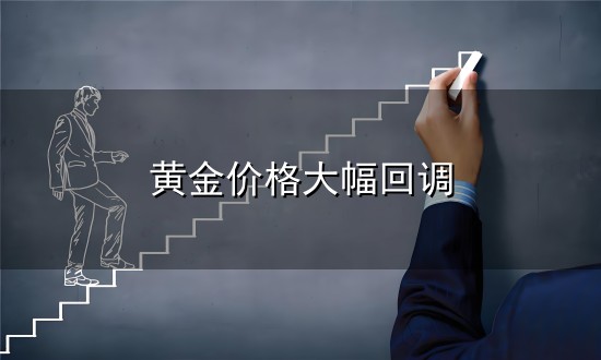 黄金价格大幅回调和回调 黄金价格大幅回调与回调