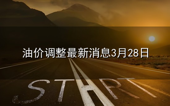 油价调整最新消息3月28日和最新消息 油价调整最新消息3月28日与最新消息