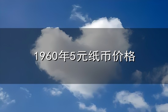 1960年5元纸币价格与纸币