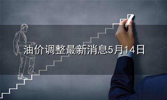 油价调整最新消息5月14日和最新消息 油价调整最新消息5月14日与最新消息