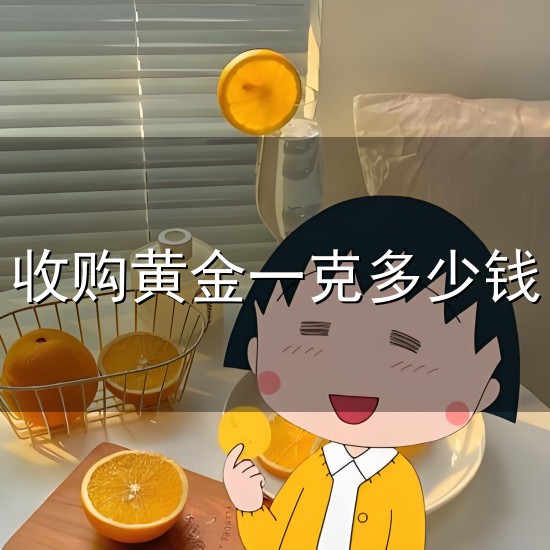 收购黄金一克多少钱和一克 收购黄金一克多少钱与一克