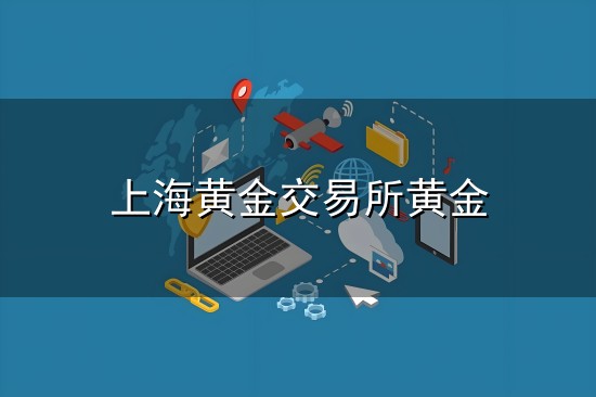 上海黄金交易所黄金和黄金 上海黄金交易所黄金与黄金
