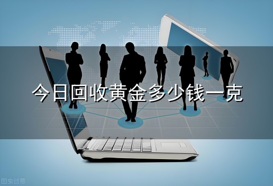 今日回收黄金多少钱一克和一克 今日回收黄金多少钱一克与一克