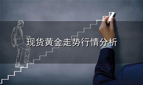 现货黄金走势行情分析与行情分析