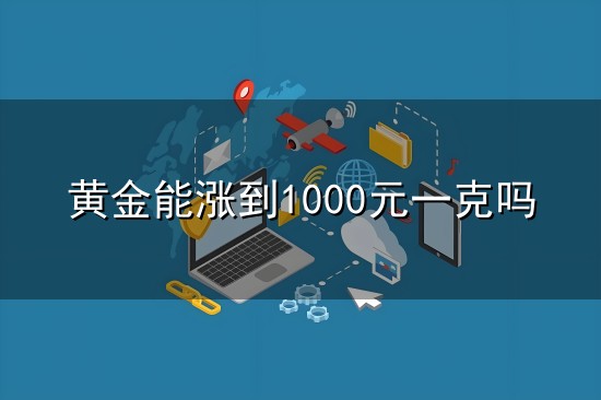 黄金能涨到1000元一克吗与一克